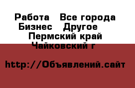 Работа - Все города Бизнес » Другое   . Пермский край,Чайковский г.